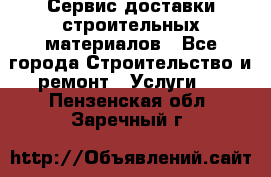 Сервис доставки строительных материалов - Все города Строительство и ремонт » Услуги   . Пензенская обл.,Заречный г.